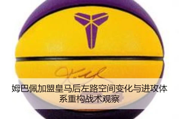姆巴佩加盟皇马后左路空间变化与进攻体系重构战术观察