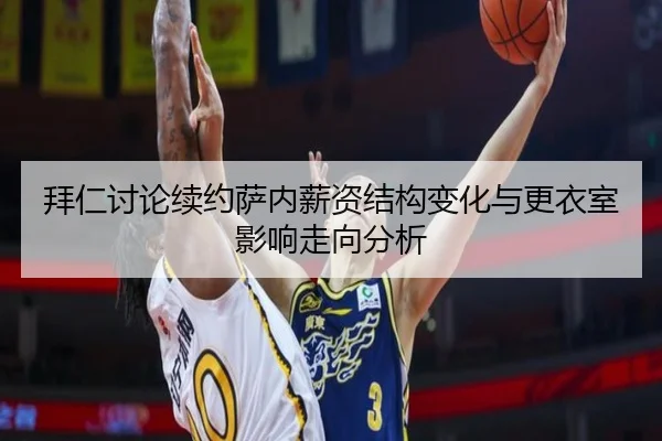 拜仁讨论续约萨内薪资结构变化与更衣室影响走向分析