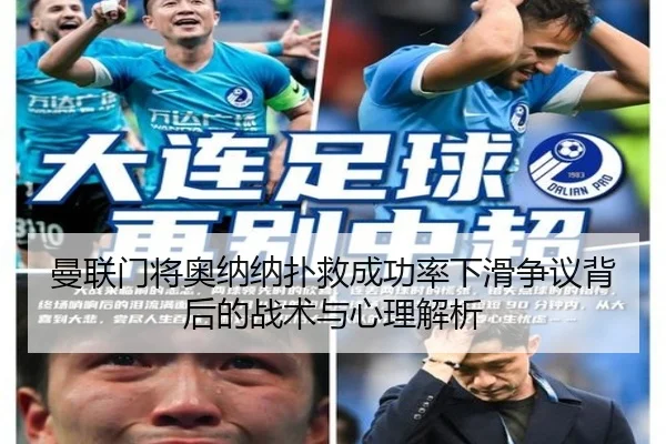 曼联门将奥纳纳扑救成功率下滑争议背后的战术与心理解析
