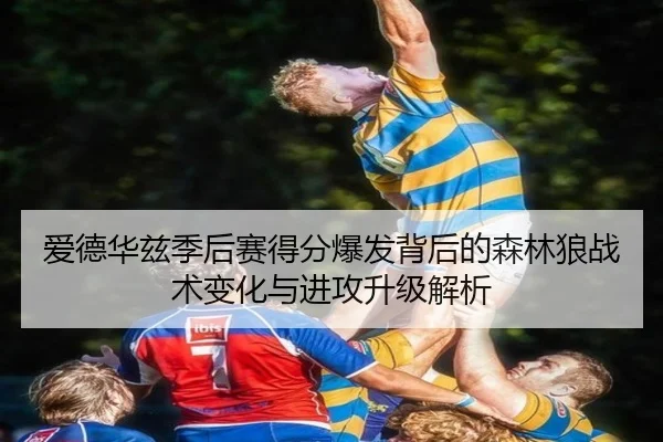 爱德华兹季后赛得分爆发背后的森林狼战术变化与进攻升级解析