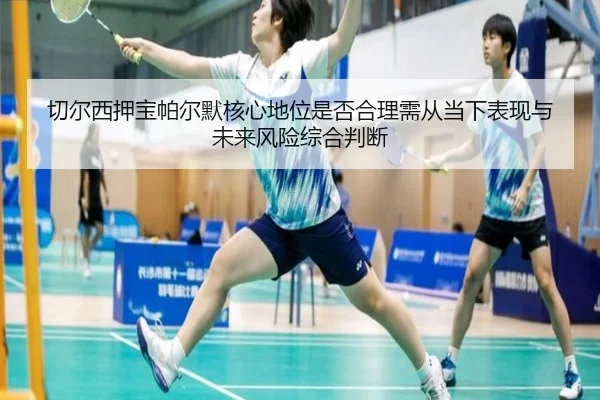 切尔西押宝帕尔默核心地位是否合理需从当下表现与未来风险综合判断