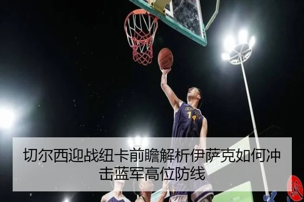 切尔西迎战纽卡前瞻解析伊萨克如何冲击蓝军高位防线