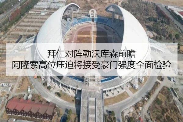 拜仁对阵勒沃库森前瞻 阿隆索高位压迫将接受豪门强度全面检验